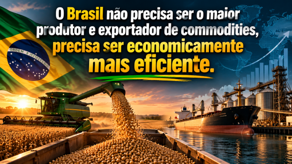 O BRASIL NÃO PRECISA SER O MAIOR PRODUTOR E EXPORTADOR DE COMMODITIES. PRECISA SER ECONOMICAMENTE MAIS EFICIENTE.